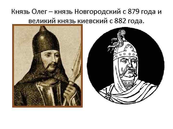 Князь Олег – князь Новгородский с 879 года и великий князь киевский с 882
