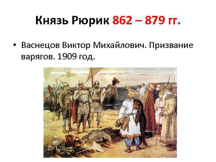 Князь Рюрик 862 – 879 гг. • Васнецов Виктор Михайлович. Призвание варягов. 1909 год.