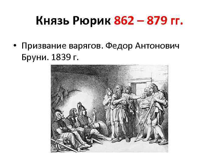 Князь Рюрик 862 – 879 гг. • Призвание варягов. Федор Антонович Бруни. 1839 г.