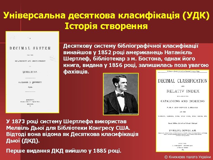 Універсальна десяткова класифікація (УДК) Історія створення Десяткову систему бібліографічної класифікації винайшов у 1852 році