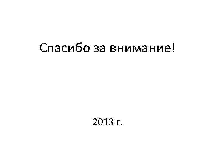 Спасибо за внимание! 2013 г. 