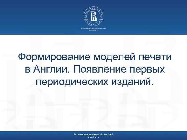 Формирование моделей печати в Англии. Появление первых периодических изданий. Высшая школа экономики, Москва, 2012