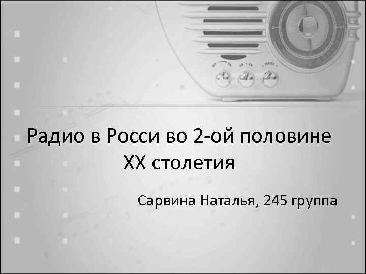 Радио в Росси во 2 -ой половине XX столетия Сарвина Наталья, 245 группа 