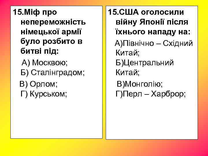 15. Міф про непереможність німецької армії було розбито в битві під: А) Москвою; Б)