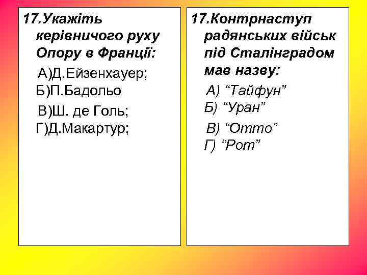 17. Укажіть керівничого руху Опору в Франції: А)Д. Ейзенхауер; Б)П. Бадольо В)Ш. де Голь;