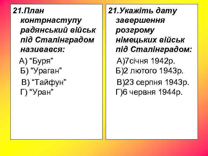 21. План контрнаступу радянський військ під Сталінградом називався: А) “Буря” Б) “Ураган” В) “Тайфун”