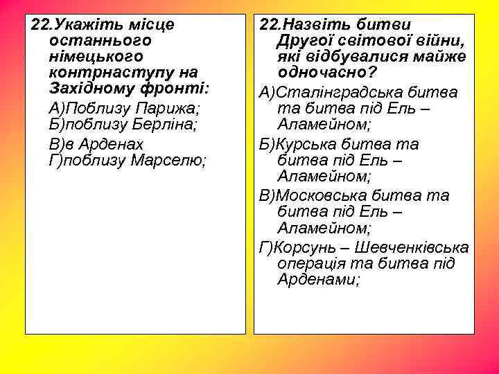 22. Укажіть місце останнього німецького контрнаступу на Західному фронті: А)Поблизу Парижа; Б)поблизу Берліна; В)в