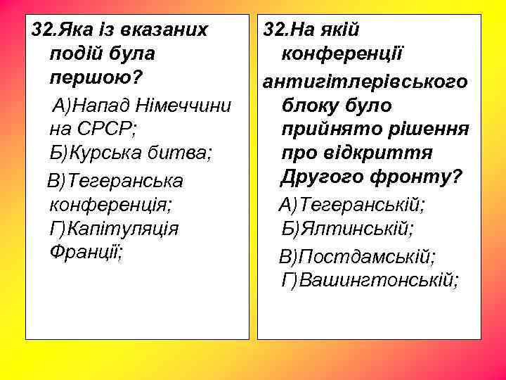 32. Яка із вказаних подій була першою? А)Напад Німеччини на СРСР; Б)Курська битва; В)Тегеранська