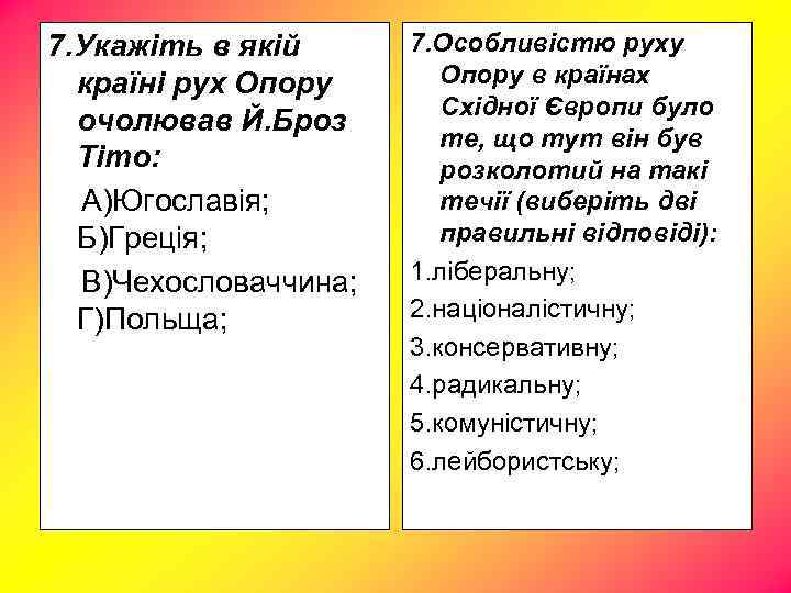 7. Укажіть в якій країні рух Опору очолював Й. Броз Тіто: А)Югославія; Б)Греція; В)Чехословаччина;