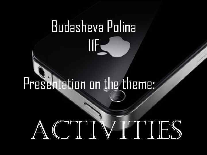 Budasheva Polina 11 F Presentation on theme: Activities 