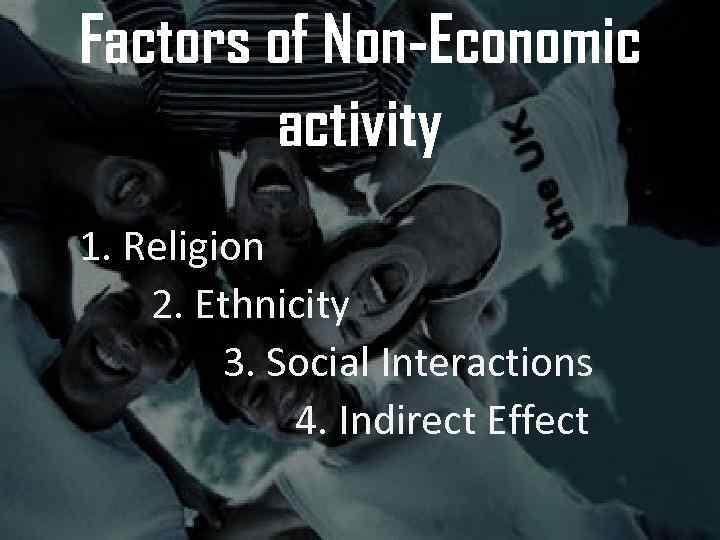 Factors of Non-Economic activity 1. Religion 2. Ethnicity 3. Social Interactions 4. Indirect Effect