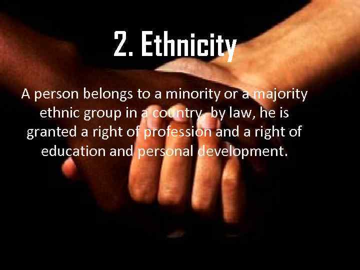 2. Ethnicity A person belongs to a minority or a majority ethnic group in