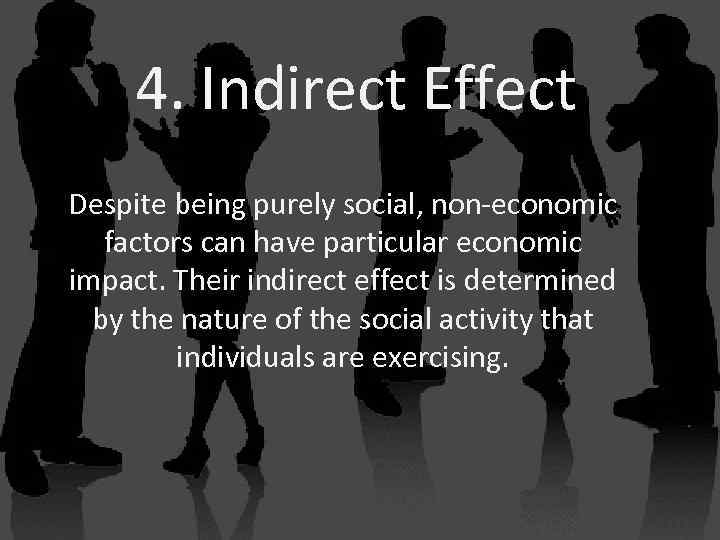 4. Indirect Effect Despite being purely social, non-economic factors can have particular economic impact.