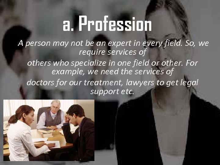 a. Profession A person may not be an expert in every field. So, we