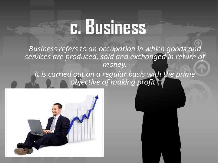 c. Business refers to an occupation in which goods and services are produced, sold