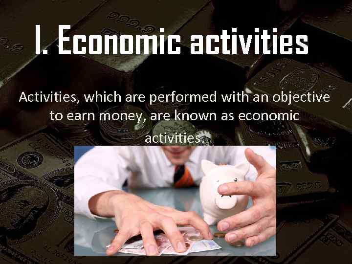 I. Economic activities Activities, which are performed with an objective to earn money, are