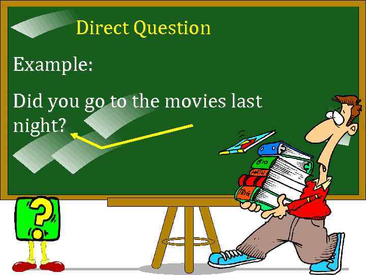 Direct Question Example: Did you go to the movies last night? 