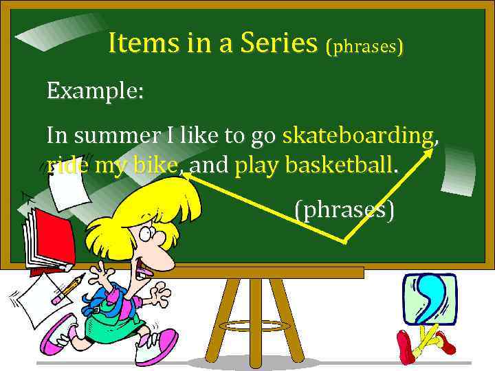 Items in a Series (phrases) Example: In summer I like to go skateboarding, ride
