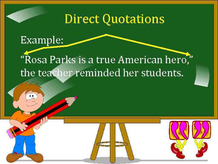 Direct Quotations Example: “Rosa Parks is a true American hero, ” the teacher reminded
