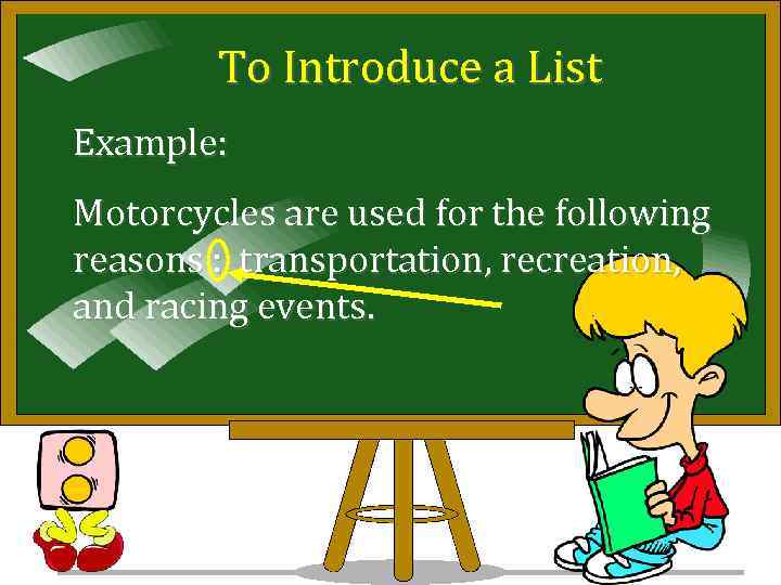 To Introduce a List Example: Motorcycles are used for the following reasons : transportation,