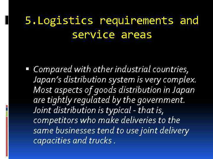 5. Logistics requirements and service areas Compared with other industrial countries, Japan’s distribution system