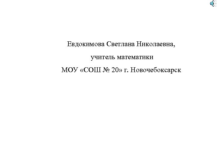Евдокимова Светлана Николаевна, учитель математики МОУ «СОШ № 20» г. Новочебоксарск 