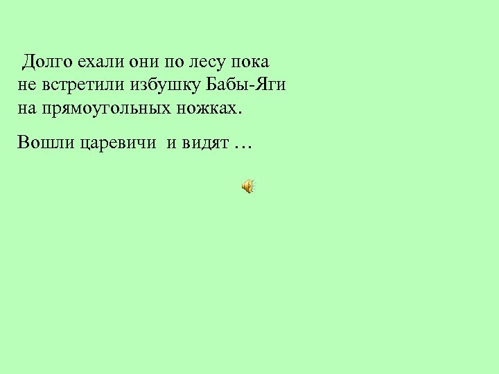 Долго ехали они по лесу пока не встретили избушку Бабы-Яги на прямоугольных ножках. Вошли