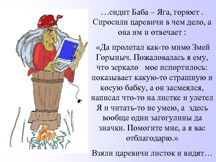 …сидит Баба – Яга, горюет. Спросили царевичи в чем дело, а она им и