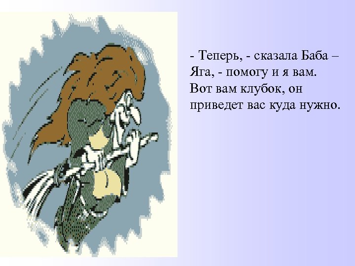 - Теперь, - сказала Баба – Яга, - помогу и я вам. Вот вам