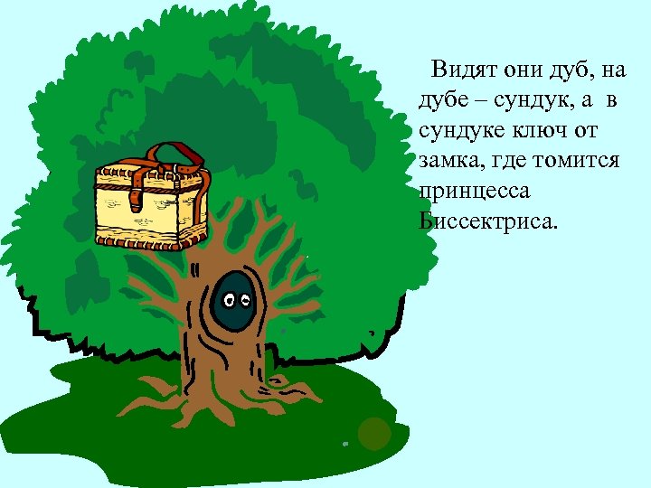 Видят они дуб, на дубе – сундук, а в сундуке ключ от замка, где