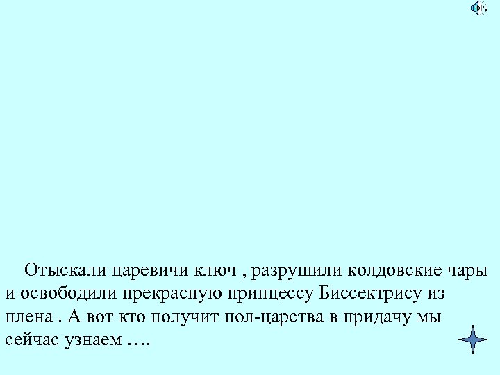 Отыскали царевичи ключ , разрушили колдовские чары и освободили прекрасную принцессу Биссектрису из плена.