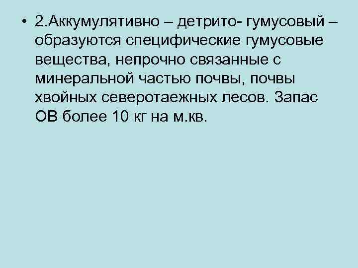  • 2. Аккумулятивно – детрито- гумусовый – образуются специфические гумусовые вещества, непрочно связанные