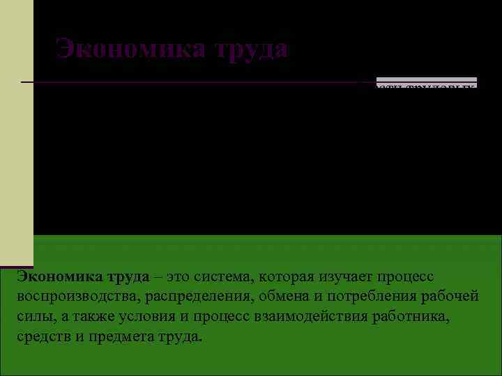 Экономика труда - изучает экономические закономерности в области трудовых отношений, в том числе специфические
