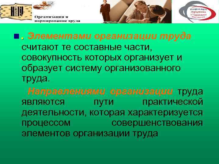 n. Элементами организации труда считают те составные части, совокупность которых организует и образует систему