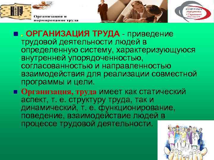 n. ОРГАНИЗАЦИЯ ТРУДА - приведение n трудовой деятельности людей в определенную систему, характеризующуюся внутренней