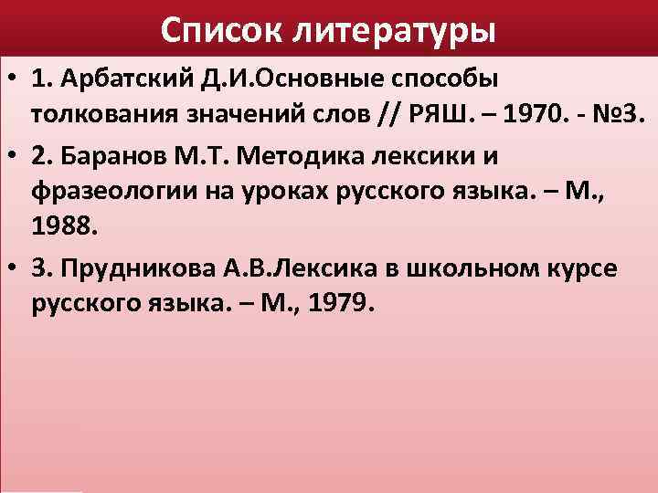 Список литературы • 1. Арбатский Д. И. Основные способы толкования значений слов // РЯШ.