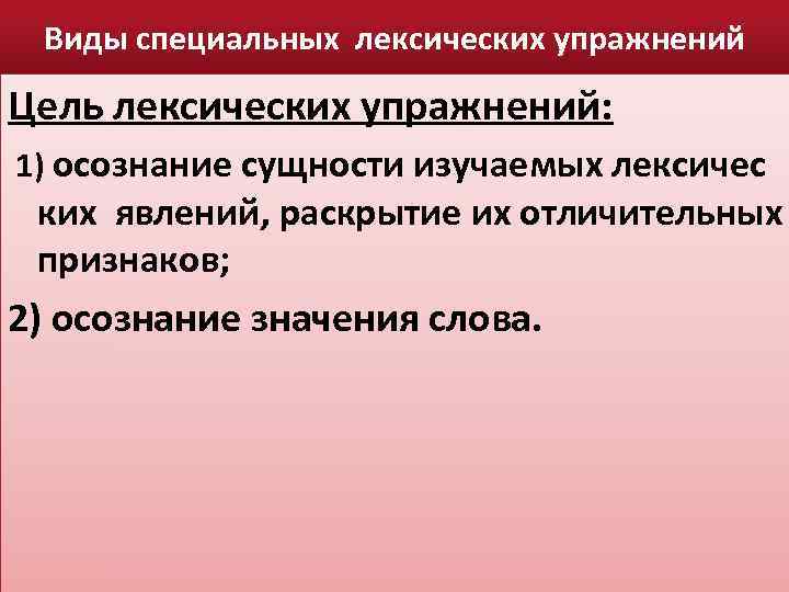 Виды специальных лексических упражнений Цель лексических упражнений: 1) осознание сущности изучаемых лексичес ких явлений,