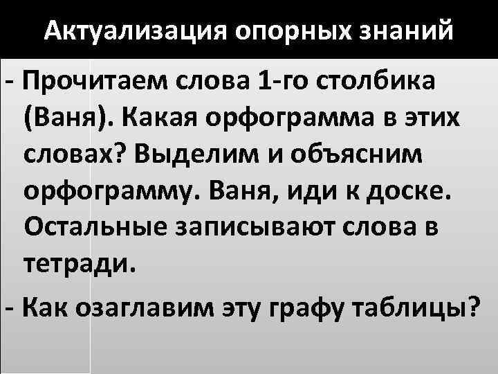 Актуализация опорных знаний - Прочитаем слова 1 -го столбика (Ваня). Какая орфограмма в этих