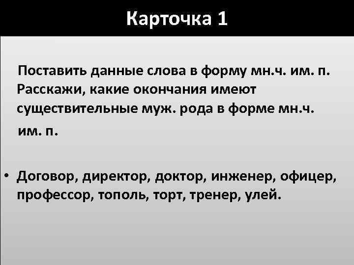 Карточка 1 Поставить данные слова в форму мн. ч. им. п. Расскажи, какие окончания