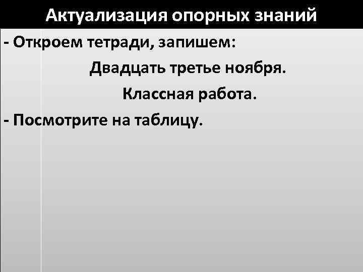 Актуализация опорных знаний - Откроем тетради, запишем: Двадцать третье ноября. Классная работа. - Посмотрите