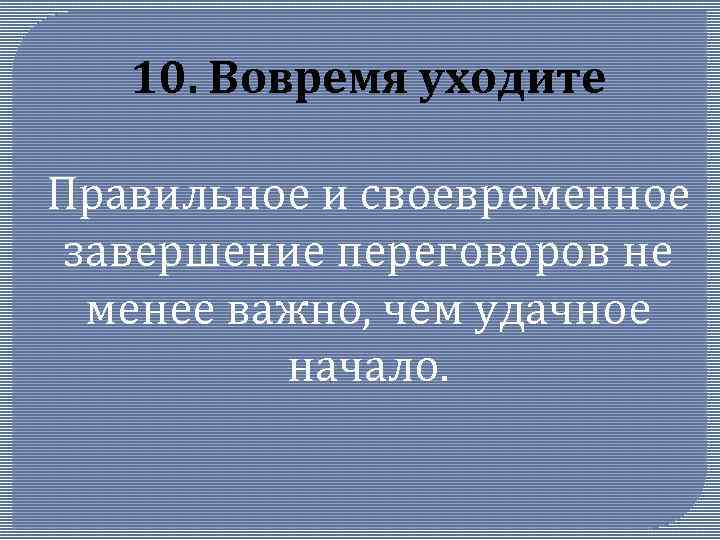 10. Вовремя уходите Правильное и своевременное завершение переговоров не менее важно, чем удачное начало.