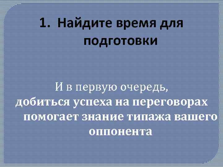 1. Найдите время для подготовки И в первую очередь, добиться успеха на переговорах помогает