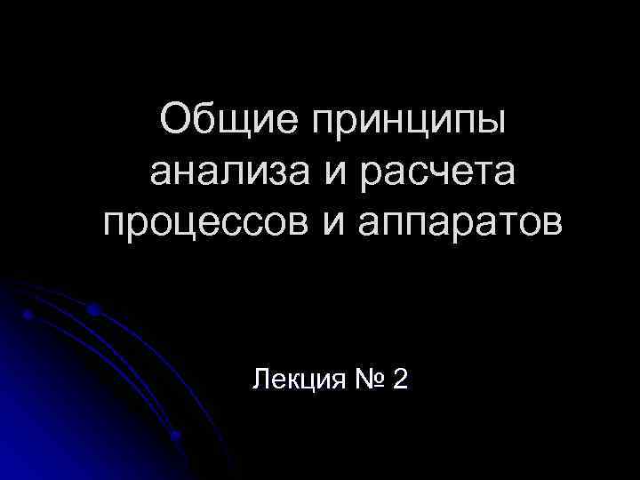 Общие принципы анализа и расчета процессов и аппаратов Лекция № 2 