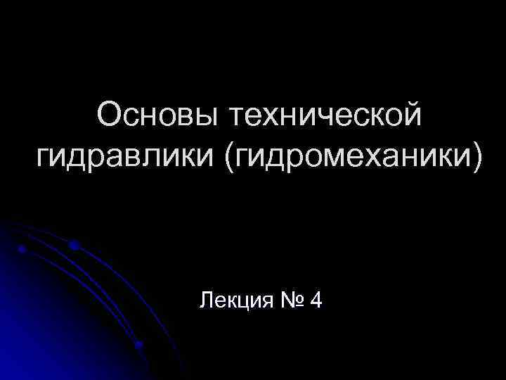 Основы технической гидравлики (гидромеханики) Лекция № 4 