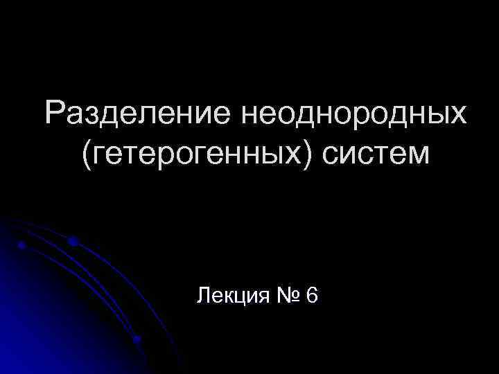 Разделение неоднородных (гетерогенных) систем Лекция № 6 