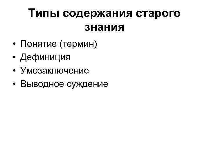 Типы содержания старого знания • • Понятие (термин) Дефиниция Умозаключение Выводное суждение 