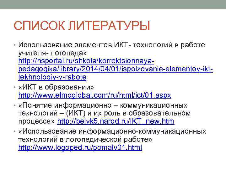 СПИСОК ЛИТЕРАТУРЫ • Использование элементов ИКТ- технологий в работе учителя- логопеда» http: //nsportal. ru/shkola/korrektsionnayapedagogika/library/2014/04/01/ispolzovanie-elementov-ikttekhnologiy-v-rabote