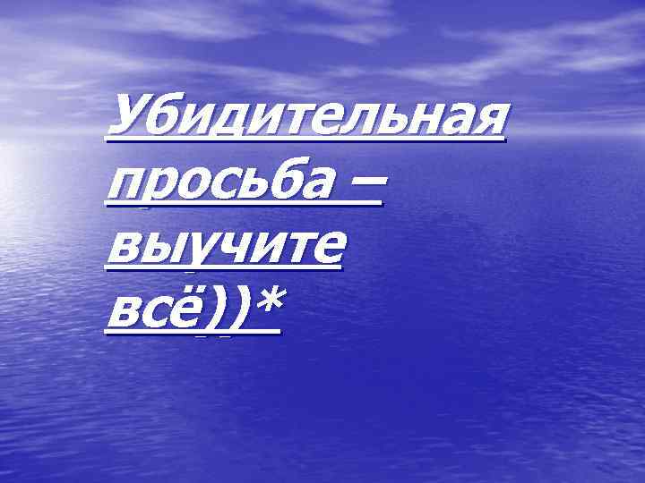 Убидительная просьба – выучите всё))* 