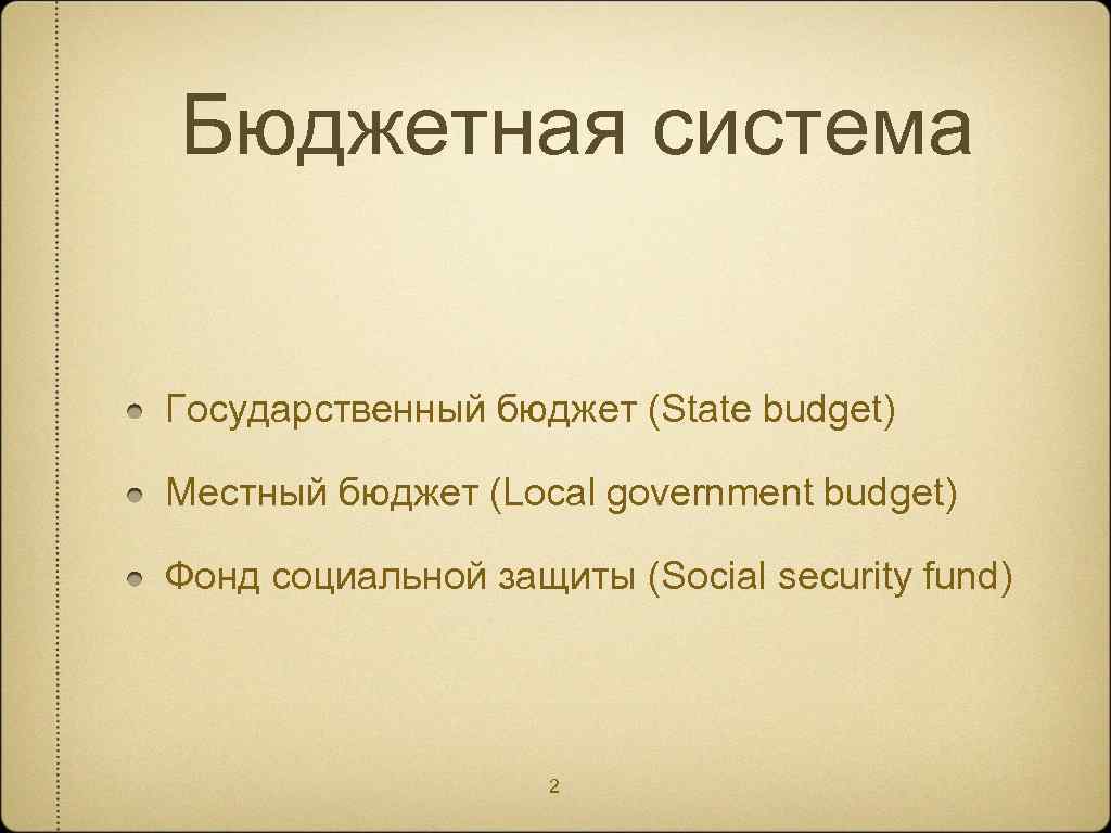 Бюджетная система Государственный бюджет (State budget) Местный бюджет (Local government budget) Фонд социальной защиты