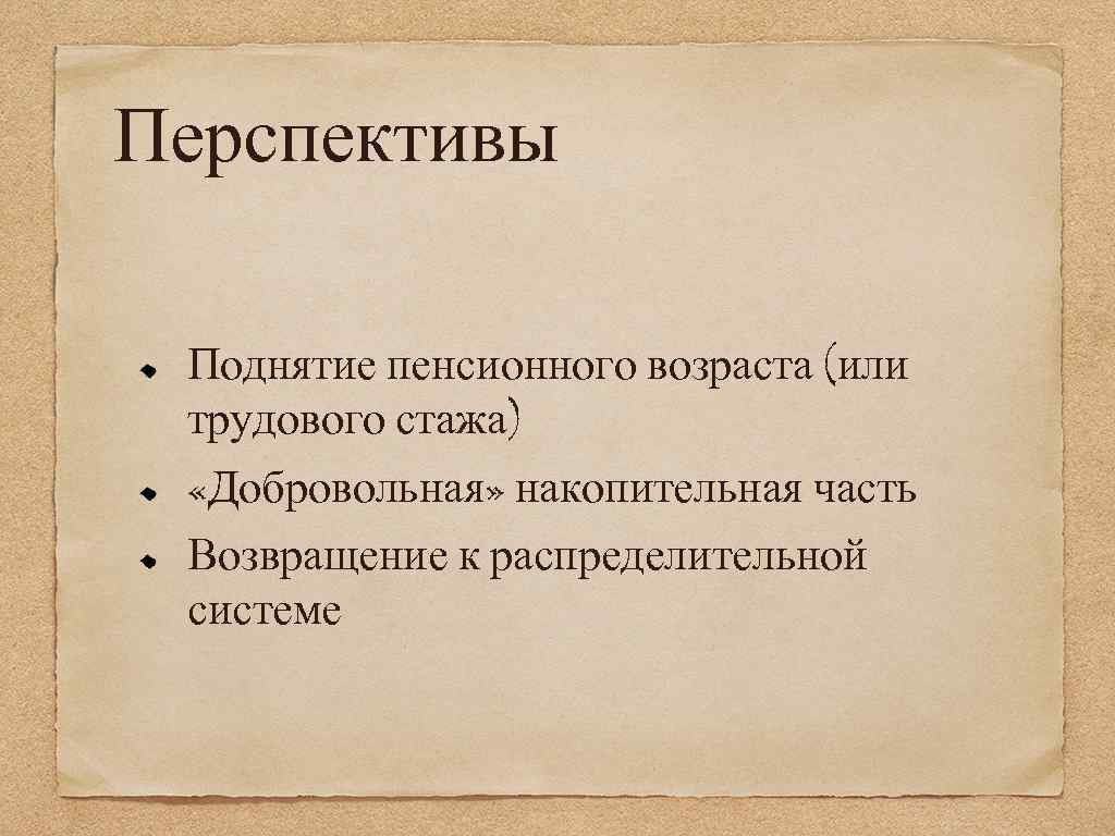 Перспективы Поднятие пенсионного возраста (или трудового стажа) «Добровольная» накопительная часть Возвращение к распределительной системе